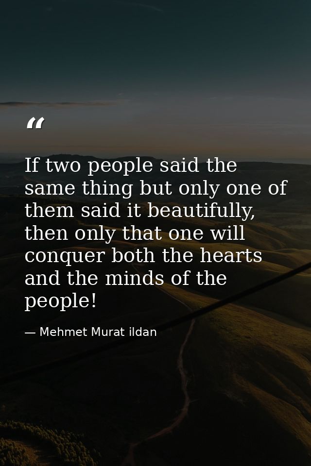If two people said the same thing but only one of them said it beautifully, then only that one will conquer both the hea — Mehmet Murat ildan