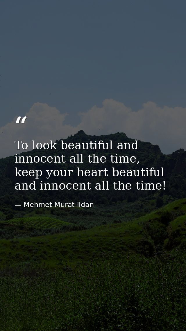 To look beautiful and innocent all the time, keep your heart beautiful and innocent all the time! — Mehmet Murat ildan