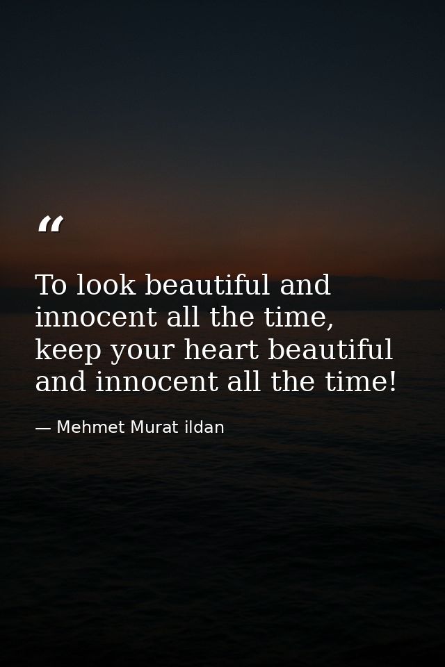 To look beautiful and innocent all the time, keep your heart beautiful and innocent all the time! — Mehmet Murat ildan