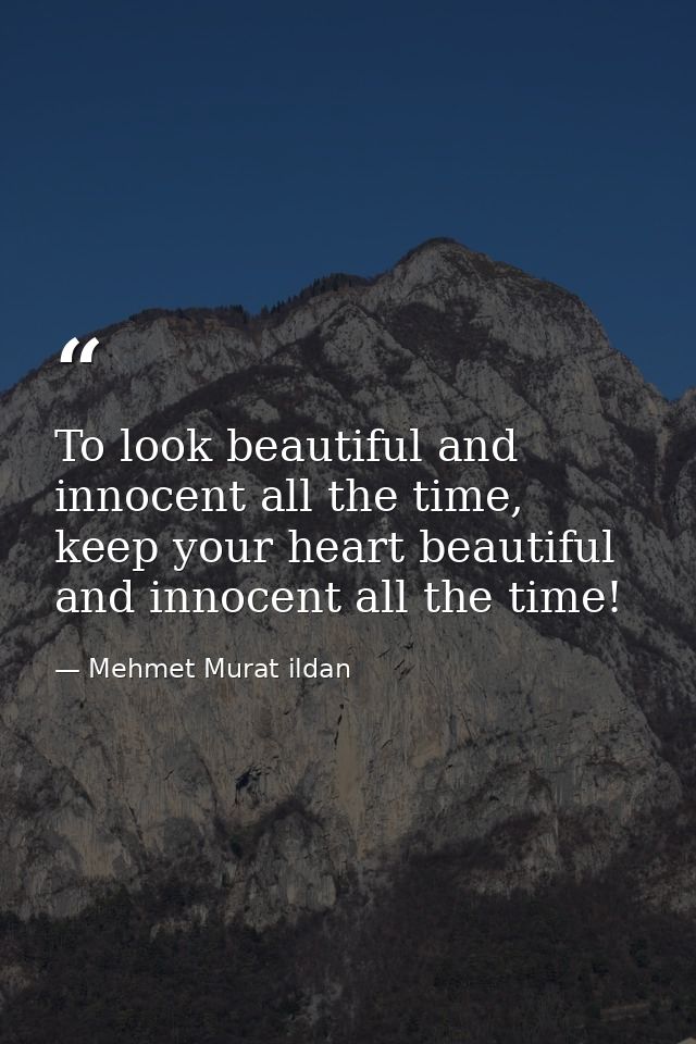 To look beautiful and innocent all the time, keep your heart beautiful and innocent all the time! — Mehmet Murat ildan
