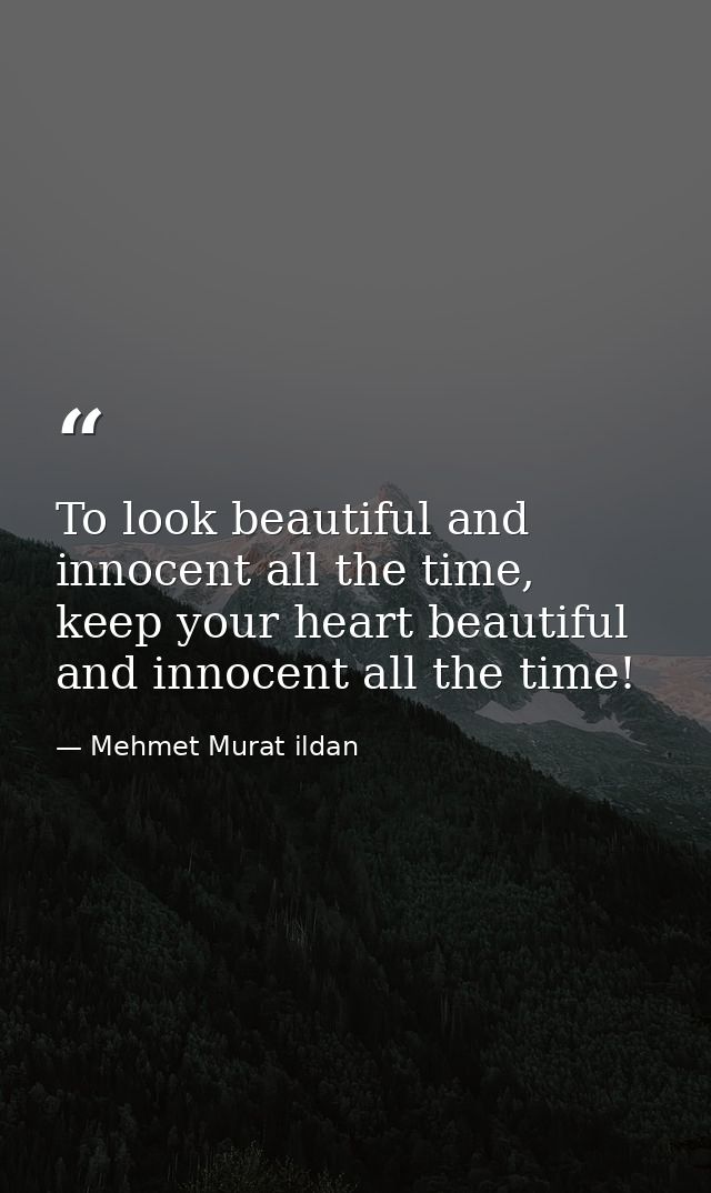 To look beautiful and innocent all the time, keep your heart beautiful and innocent all the time! — Mehmet Murat ildan