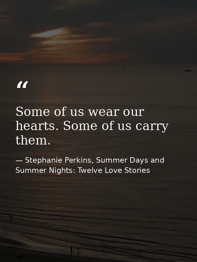Some of us wear our hearts. Some of us carry them. — Stephanie Perkins, Summer Days and Summer Nights: Twelve Love Stories