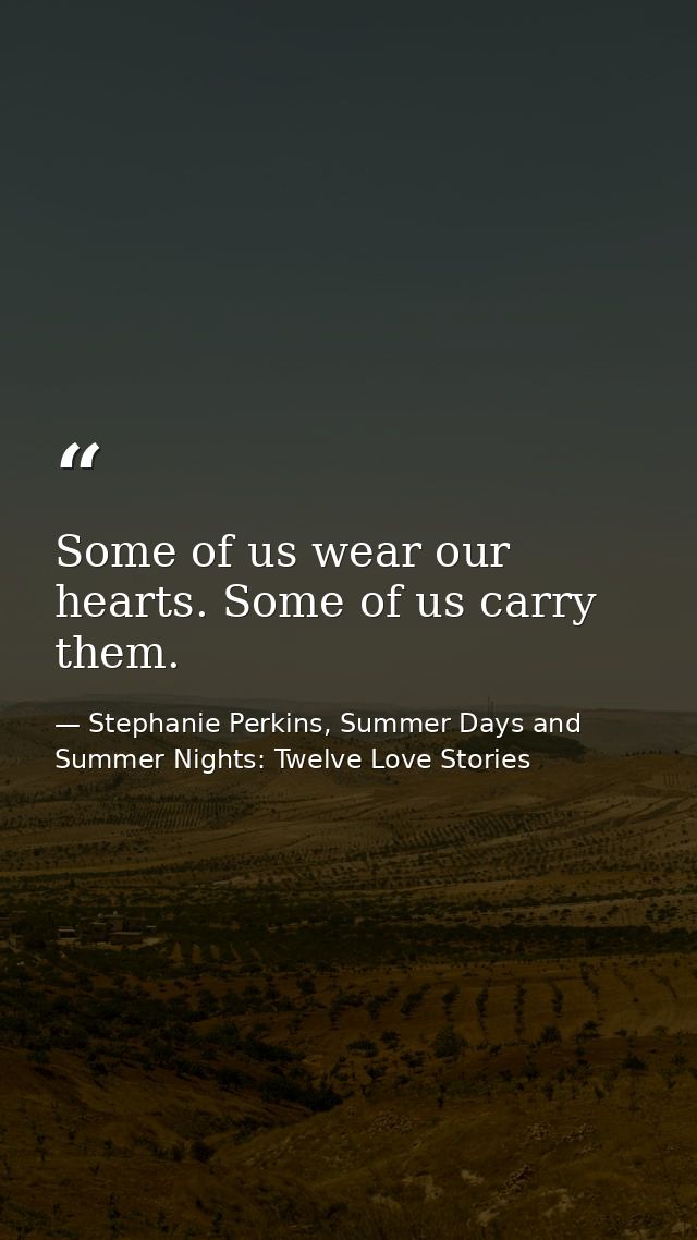 Some of us wear our hearts. Some of us carry them. — Stephanie Perkins, Summer Days and Summer Nights: Twelve Love Stories