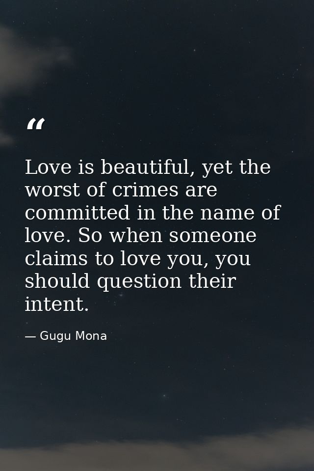 Love is beautiful, yet the worst of crimes are committed in the name of love. So when someone claims to love you, you sh — Gugu Mona