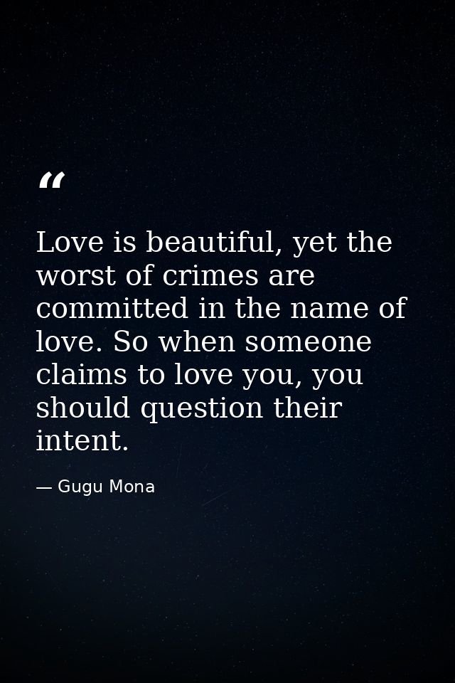 Love is beautiful, yet the worst of crimes are committed in the name of love. So when someone claims to love you, you sh — Gugu Mona
