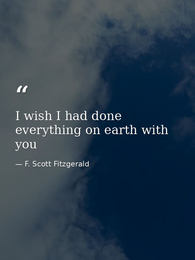 I wish I had done everything on earth with you — F. Scott Fitzgerald