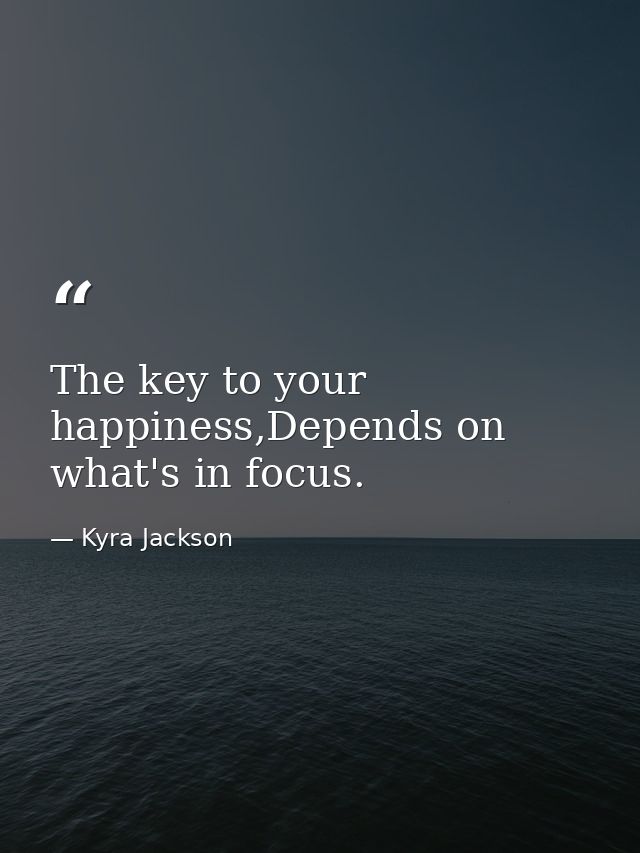 The key to your happiness,Depends on what's in focus. — Kyra Jackson