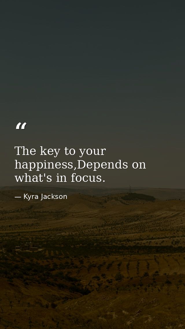 The key to your happiness,Depends on what's in focus. — Kyra Jackson
