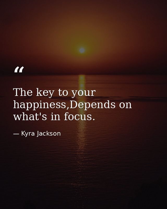 The key to your happiness,Depends on what's in focus. — Kyra Jackson
