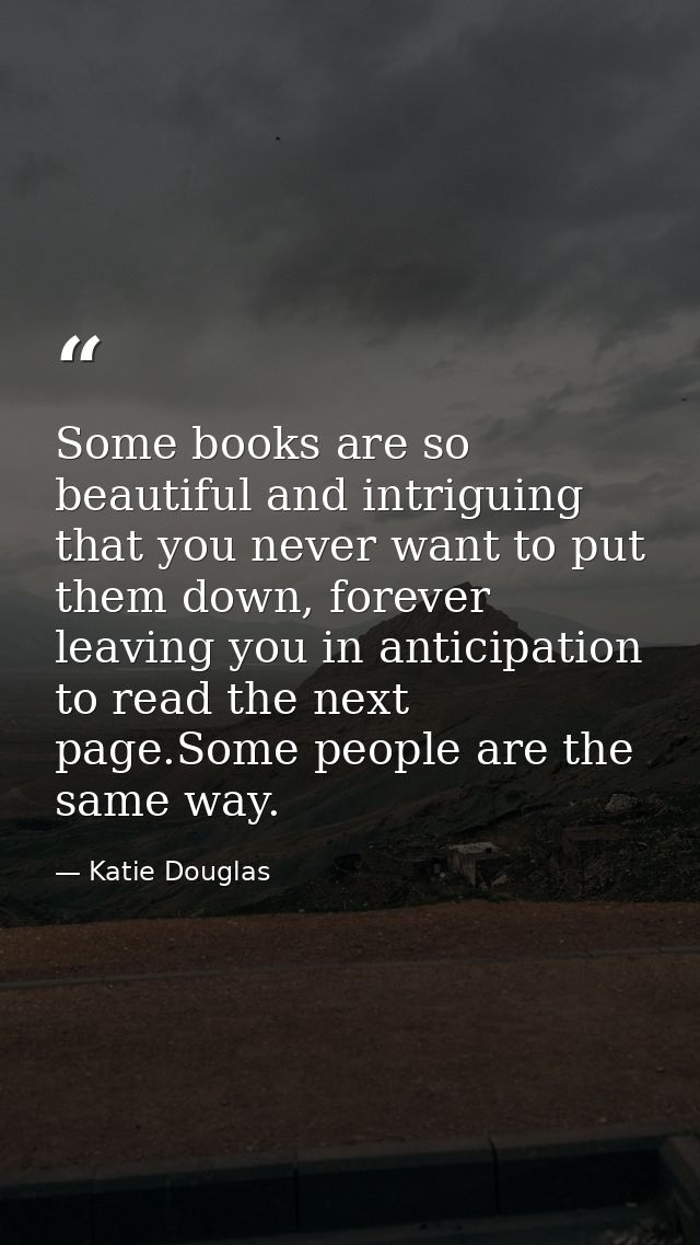 Some books are so beautiful and intriguing that you never want to put them down, forever leaving you in anticipation to  — Katie Douglas