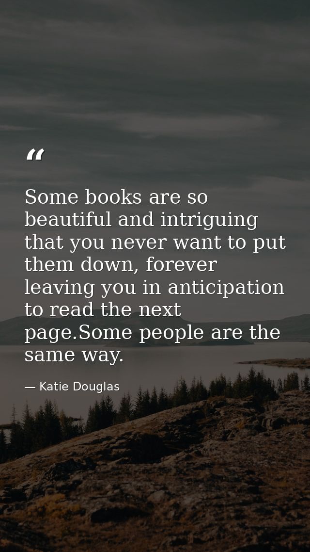 Some books are so beautiful and intriguing that you never want to put them down, forever leaving you in anticipation to  — Katie Douglas