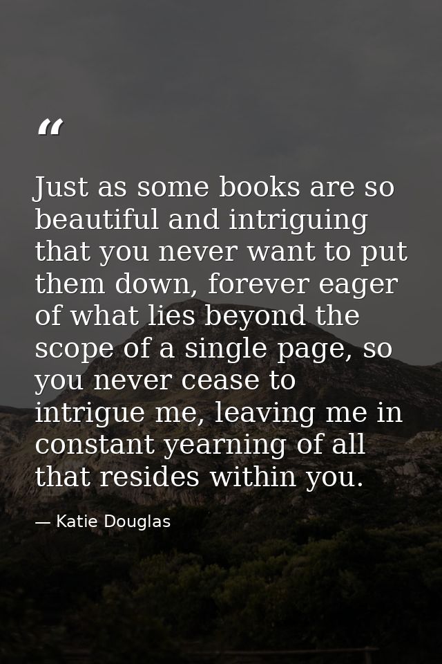 Just as some books are so beautiful and intriguing that you never want to put them down, forever eager of what lies beyo — Katie Douglas