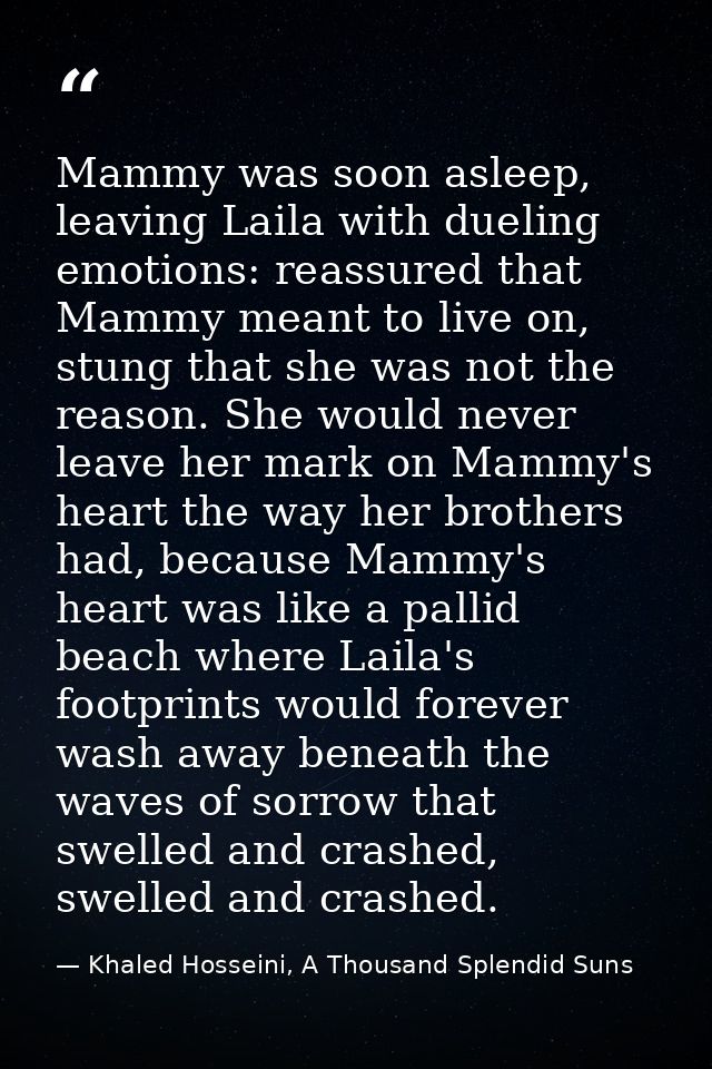 Mammy was soon asleep, leaving Laila with dueling emotions: reassured that Mammy meant to live on, stung that she was no — Khaled Hosseini, A Thousand Splendid Suns