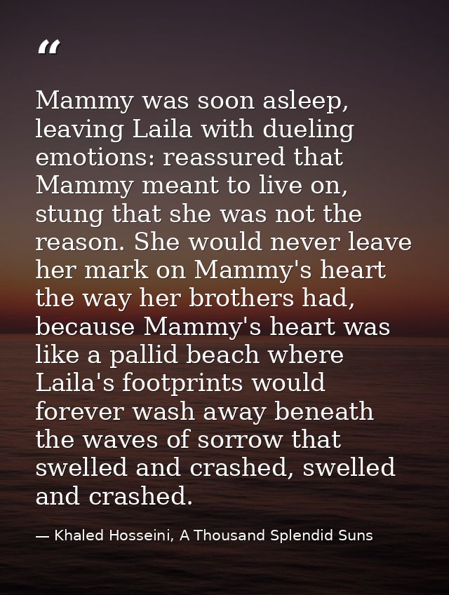 Mammy was soon asleep, leaving Laila with dueling emotions: reassured that Mammy meant to live on, stung that she was no — Khaled Hosseini, A Thousand Splendid Suns