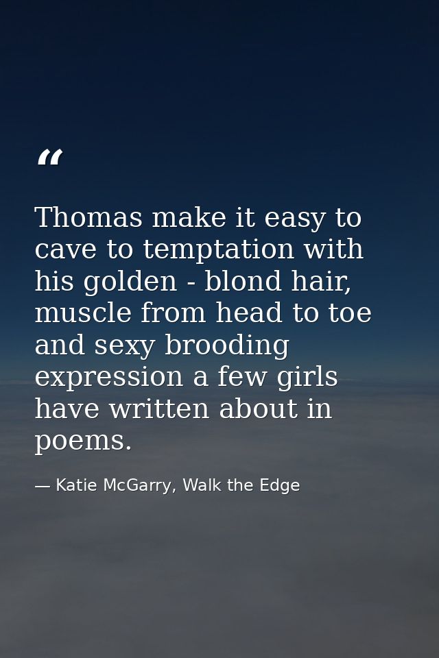 Thomas make it easy to cave to temptation with his golden - blond hair, muscle from head to toe and sexy brooding expres — Katie McGarry, Walk the Edge