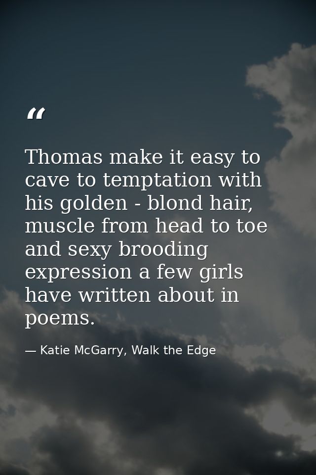 Thomas make it easy to cave to temptation with his golden - blond hair, muscle from head to toe and sexy brooding expres — Katie McGarry, Walk the Edge