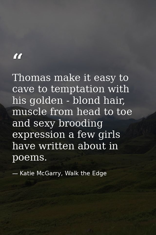 Thomas make it easy to cave to temptation with his golden - blond hair, muscle from head to toe and sexy brooding expres — Katie McGarry, Walk the Edge