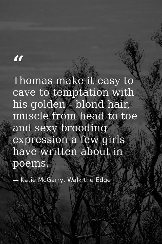 Thomas make it easy to cave to temptation with his golden - blond hair, muscle from head to toe and sexy brooding expres — Katie McGarry, Walk the Edge