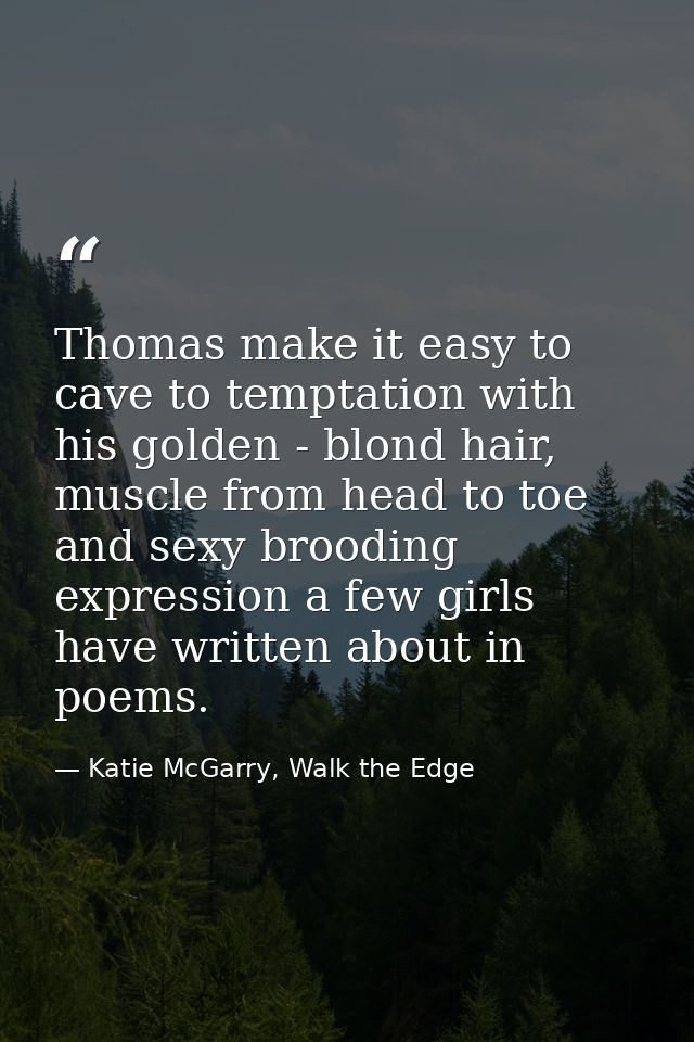 Thomas make it easy to cave to temptation with his golden - blond hair, muscle from head to toe and sexy brooding expres — Katie McGarry, Walk the Edge