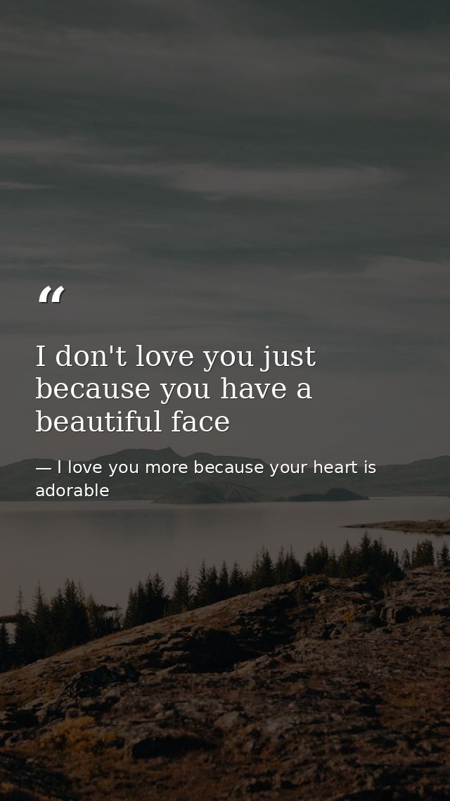 I don't love you just because you have a beautiful face — I love you more because your heart is adorable