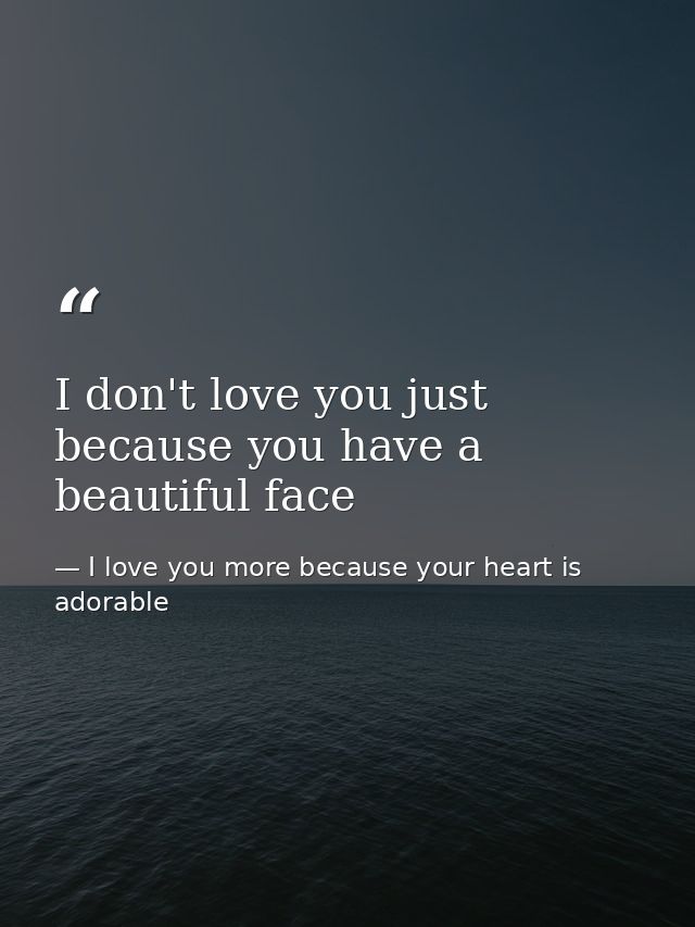 I don't love you just because you have a beautiful face — I love you more because your heart is adorable