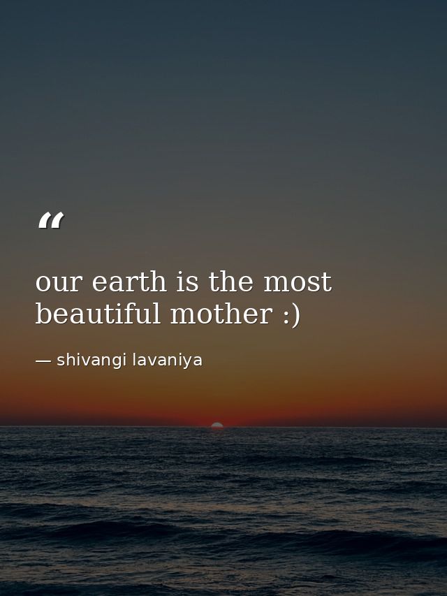 our earth is the most beautiful mother :) — shivangi lavaniya