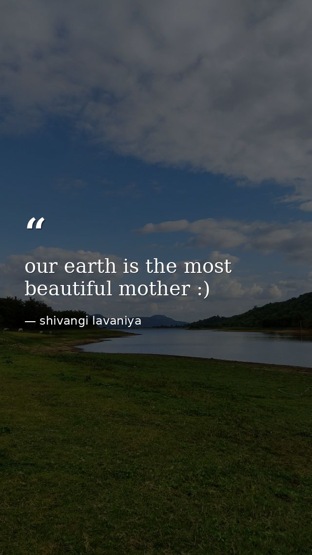 our earth is the most beautiful mother :) — shivangi lavaniya