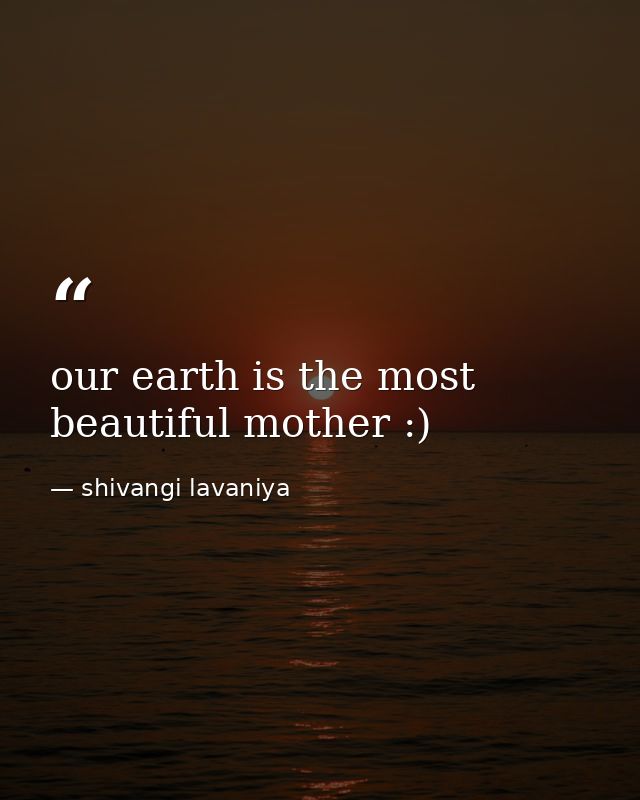 our earth is the most beautiful mother :) — shivangi lavaniya