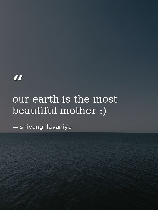 our earth is the most beautiful mother :) — shivangi lavaniya