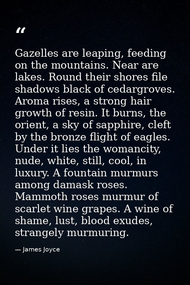 Gazelles are leaping, feeding on the mountains. Near are lakes. Round their shores file shadows black of cedargroves. Ar — James Joyce