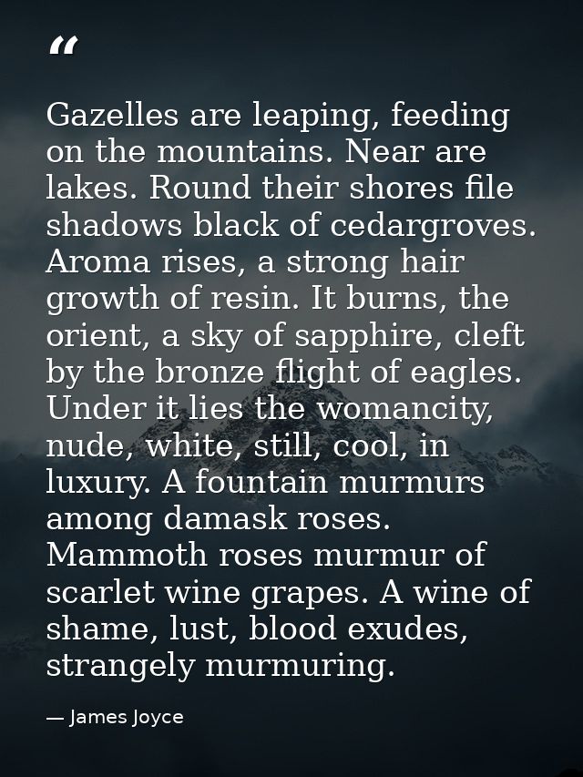 Gazelles are leaping, feeding on the mountains. Near are lakes. Round their shores file shadows black of cedargroves. Ar — James Joyce