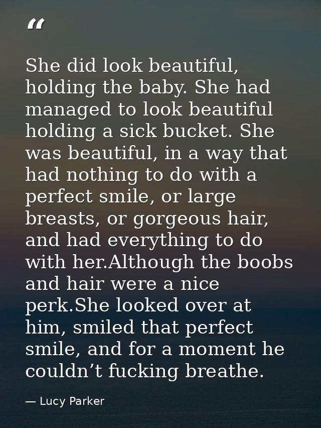 She did look beautiful, holding the baby. She had managed to look beautiful holding a sick bucket. She was beautiful, in — Lucy Parker