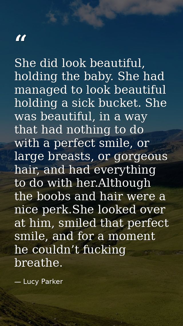 She did look beautiful, holding the baby. She had managed to look beautiful holding a sick bucket. She was beautiful, in — Lucy Parker