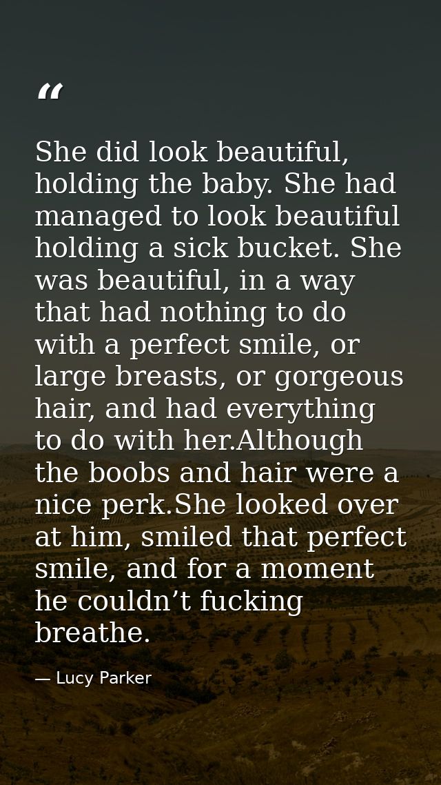 She did look beautiful, holding the baby. She had managed to look beautiful holding a sick bucket. She was beautiful, in — Lucy Parker