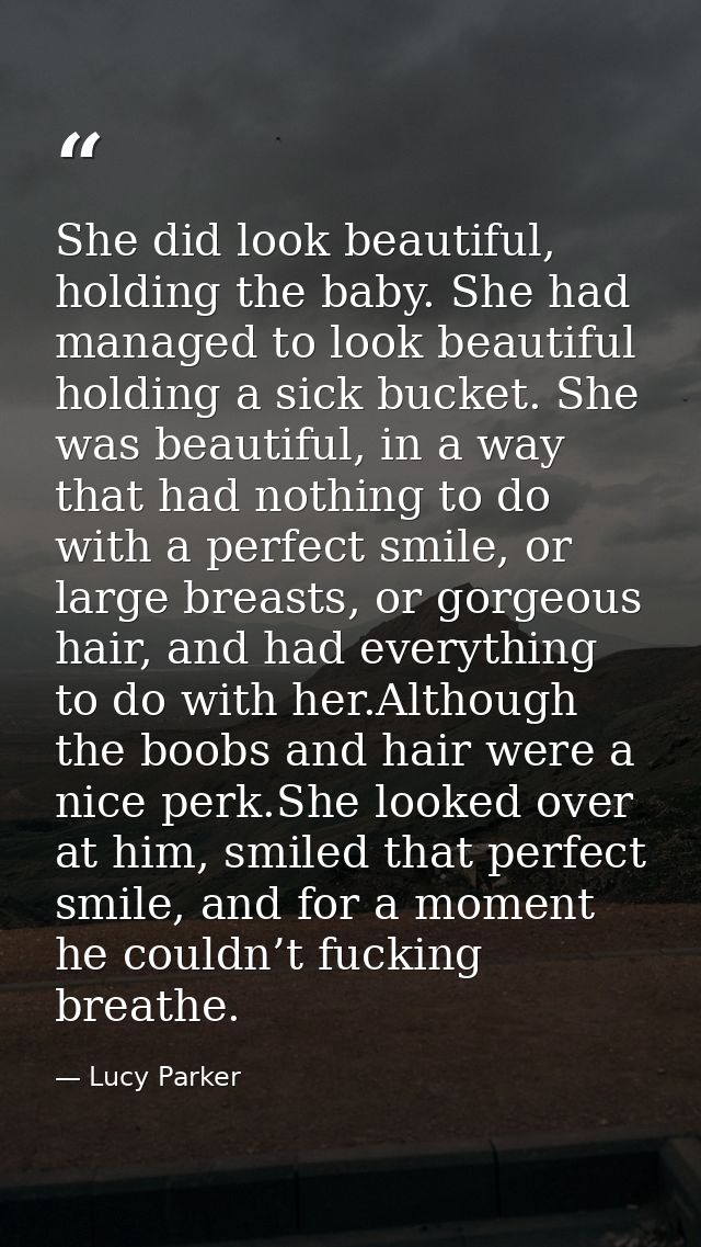She did look beautiful, holding the baby. She had managed to look beautiful holding a sick bucket. She was beautiful, in — Lucy Parker