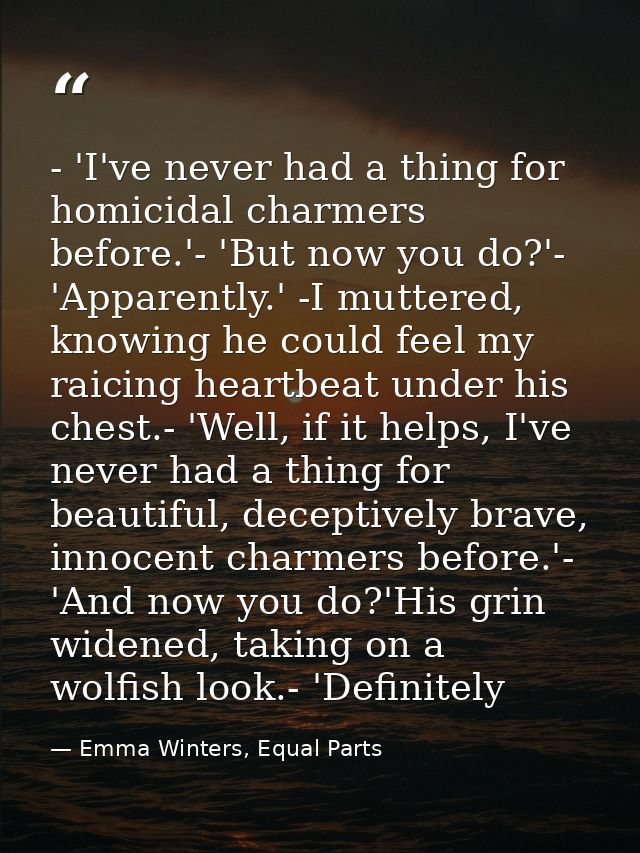 - 'I've never had a thing for homicidal charmers before.'- 'But now you do?'- 'Apparently.' -I muttered, knowing he coul — Emma Winters, Equal Parts