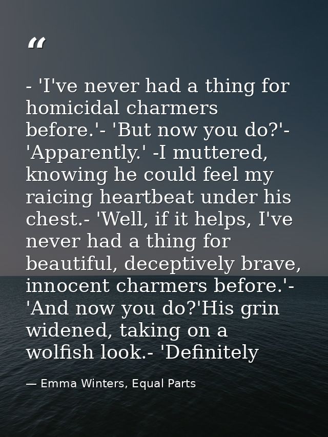 - 'I've never had a thing for homicidal charmers before.'- 'But now you do?'- 'Apparently.' -I muttered, knowing he coul — Emma Winters, Equal Parts