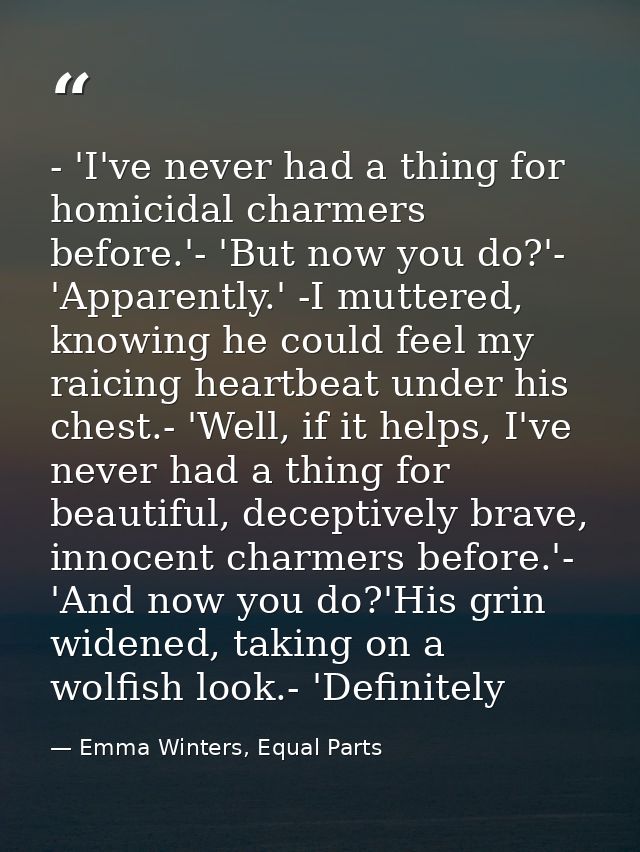 - 'I've never had a thing for homicidal charmers before.'- 'But now you do?'- 'Apparently.' -I muttered, knowing he coul — Emma Winters, Equal Parts