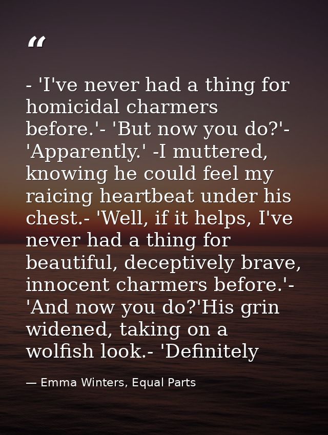 - 'I've never had a thing for homicidal charmers before.'- 'But now you do?'- 'Apparently.' -I muttered, knowing he coul — Emma Winters, Equal Parts