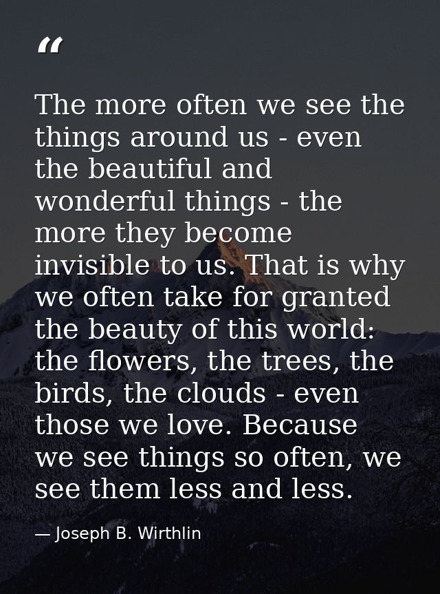 The more often we see the things around us - even the beautiful and wonderful things - the more they become invisible to — Joseph B. Wirthlin