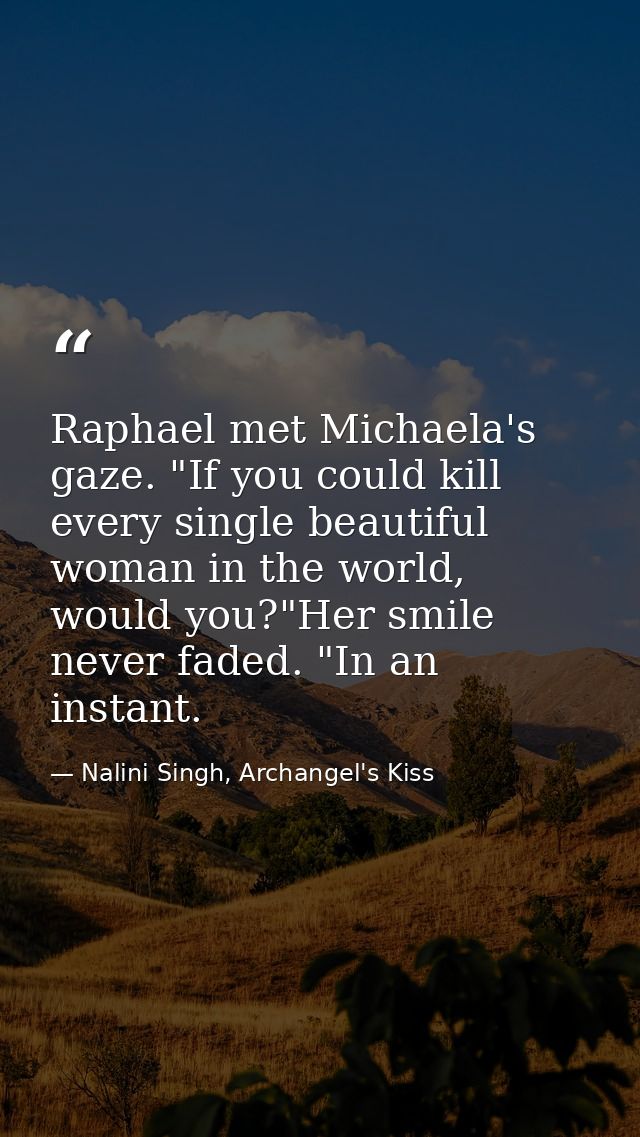 Raphael met Michaela's gaze. "If you could kill every single beautiful woman in the world, would you?"Her smile never fa — Nalini Singh, Archangel's Kiss