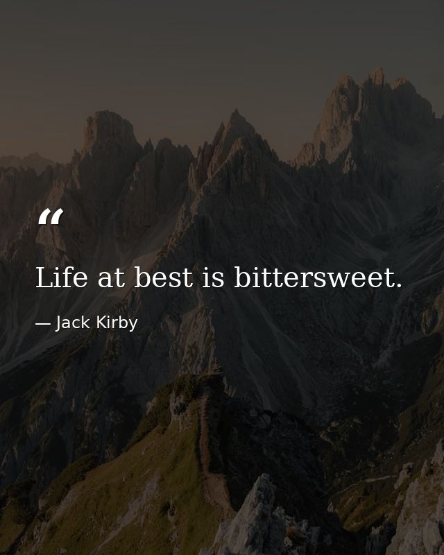 Life at best is bittersweet. — Jack Kirby