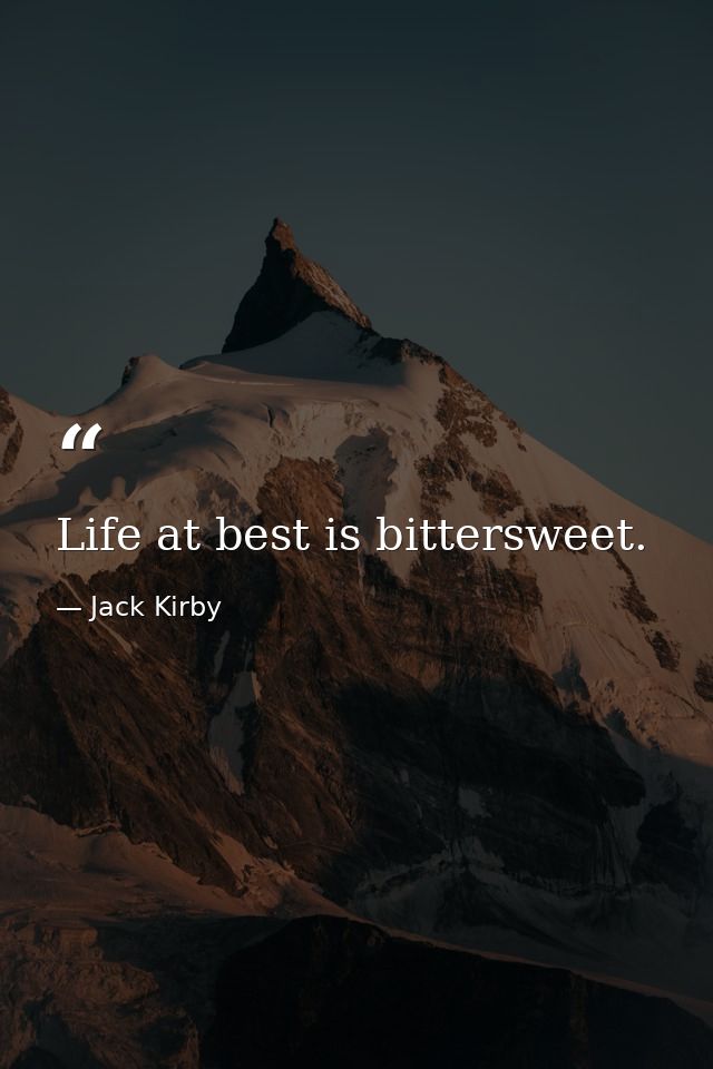 Life at best is bittersweet. — Jack Kirby