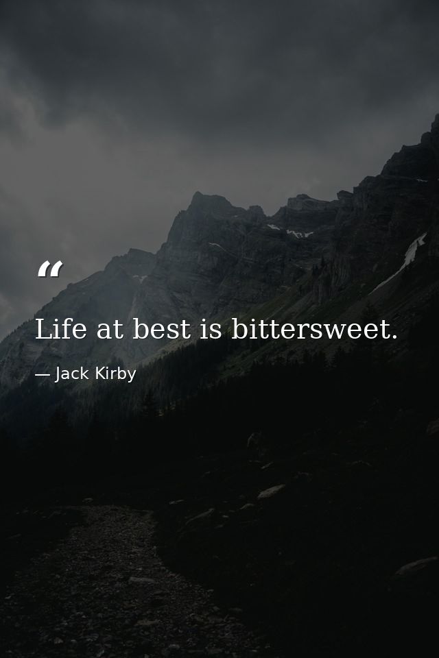 Life at best is bittersweet. — Jack Kirby