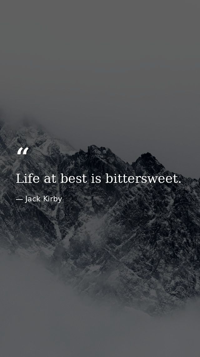 Life at best is bittersweet. — Jack Kirby