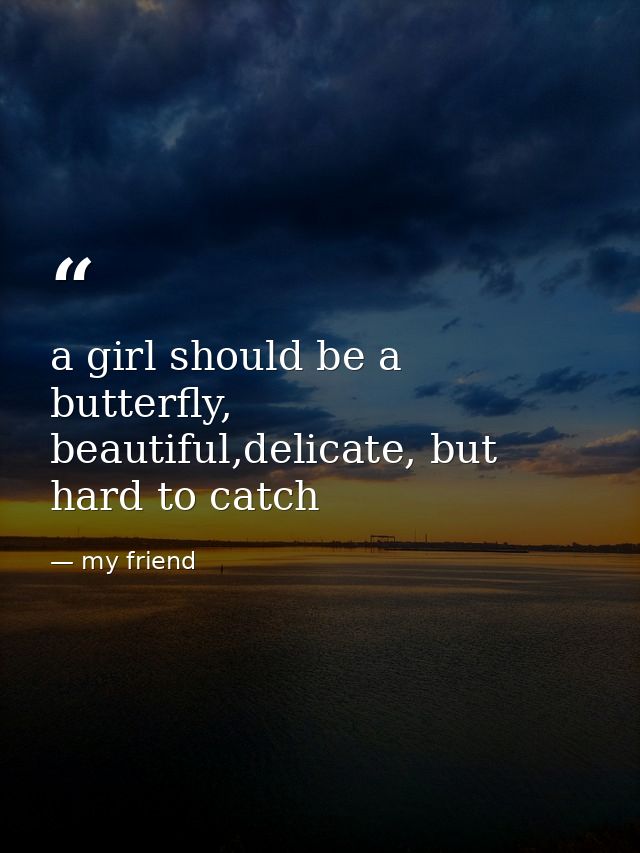 a girl should be a butterfly, beautiful,delicate, but hard to catch — my friend
