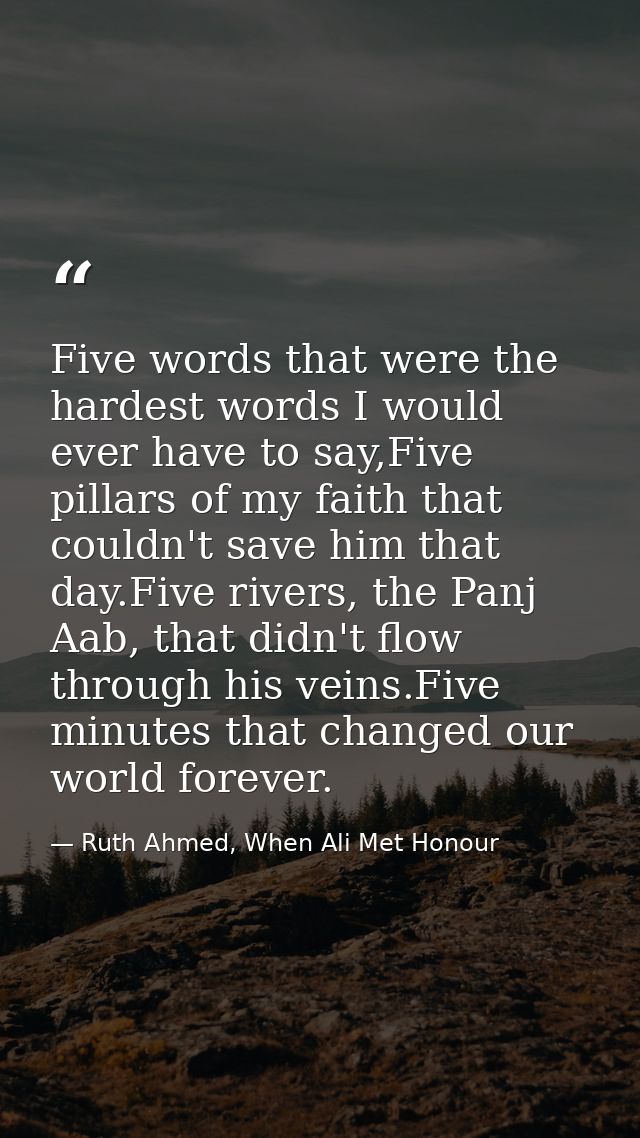 Five words that were the hardest words I would ever have to say,Five pillars of my faith that couldn't save him that day — Ruth Ahmed, When Ali Met Honour