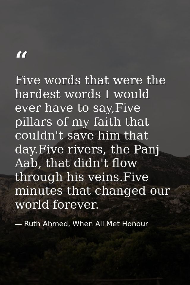Five words that were the hardest words I would ever have to say,Five pillars of my faith that couldn't save him that day — Ruth Ahmed, When Ali Met Honour