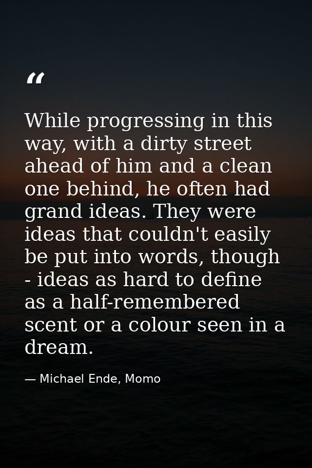 While progressing in this way, with a dirty street ahead of him and a clean one behind, he often had grand ideas. They w — Michael Ende, Momo