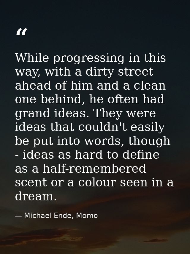 While progressing in this way, with a dirty street ahead of him and a clean one behind, he often had grand ideas. They w — Michael Ende, Momo